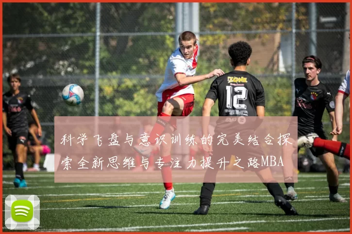 科学飞盘与意识训练的完美结合探索全新思维与专注力提升之路MBA