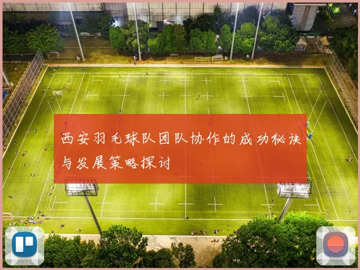 西安羽毛球队团队协作的成功秘诀与发展策略探讨