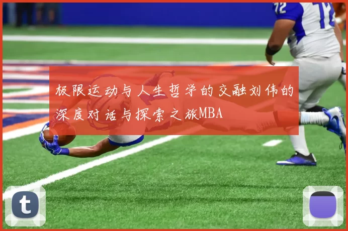 极限运动与人生哲学的交融刘伟的深度对话与探索之旅MBA