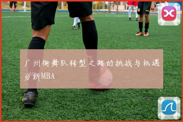 广州街舞队转型之路的挑战与机遇分析MBA