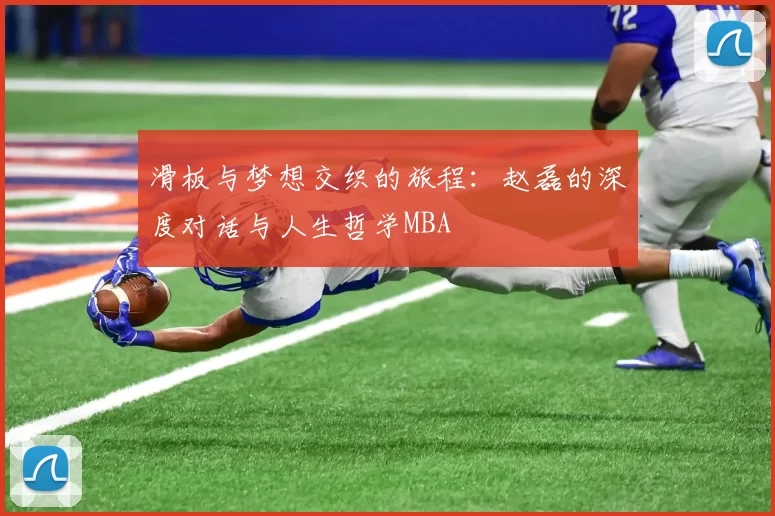 滑板与梦想交织的旅程：赵磊的深度对话与人生哲学MBA