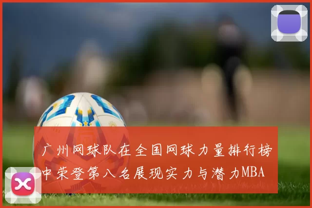 广州网球队在全国网球力量排行榜中荣登第八名展现实力与潜力MBA