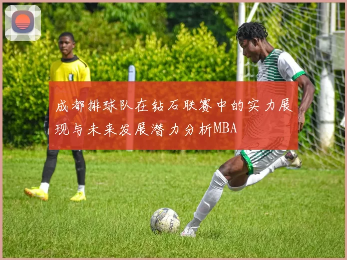 成都排球队在钻石联赛中的实力展现与未来发展潜力分析MBA