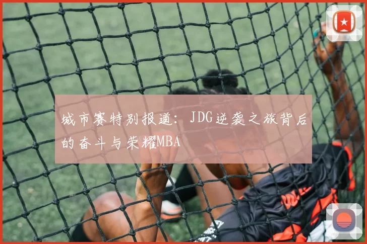 城市赛特别报道：JDG逆袭之旅背后的奋斗与荣耀MBA