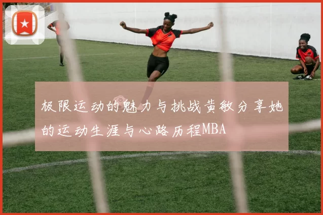 极限运动的魅力与挑战黄敏分享她的运动生涯与心路历程MBA