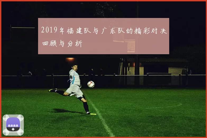 2019年福建队与广东队的精彩对决回顾与分析