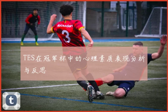 TES在冠军杯中的心理素质表现分析与反思