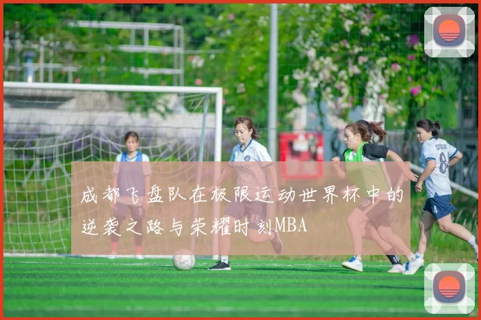 成都飞盘队在极限运动世界杯中的逆袭之路与荣耀时刻MBA